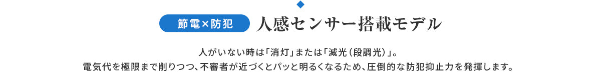 節電×防犯 人感センサー搭載モデル:人がいない時は消灯または減光し電気代を削減、不審者が近づくと明るくなり防犯抑止力を発揮