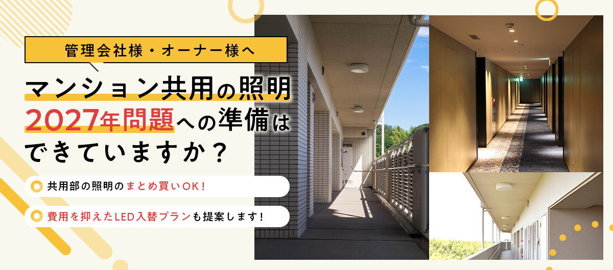 管理会社様・オーナー様へ マンション共用の照明 2027年問題への準備はできていますか？ 共用部の照明のまとめ買いOK、費用を抑えたLED入替プランも提案します