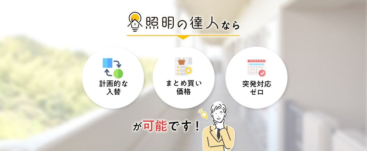 照明の達人なら計画的な入替・まとめ買い価格・突発対応ゼロが可能です